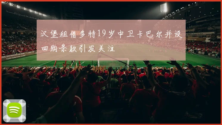 汉堡租借多特19岁中卫卡巴尔并设回购条款引发关注