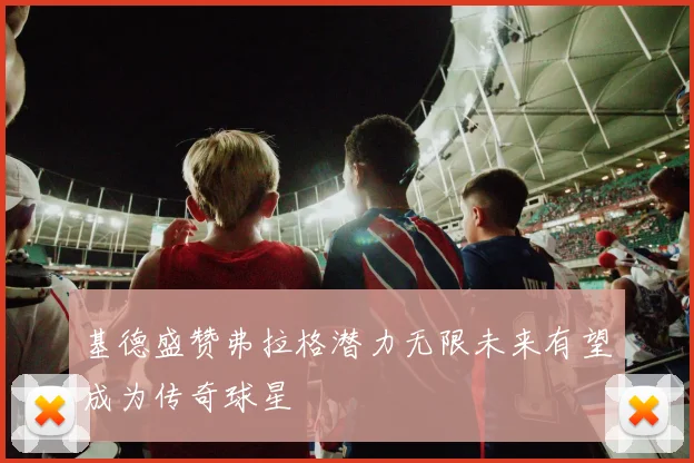 基德盛赞弗拉格潜力无限未来有望成为传奇球星