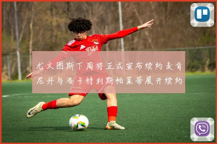 尤文图斯下周将正式宣布续约麦肯尼并与洛卡特利斯帕莱蒂展开续约谈判