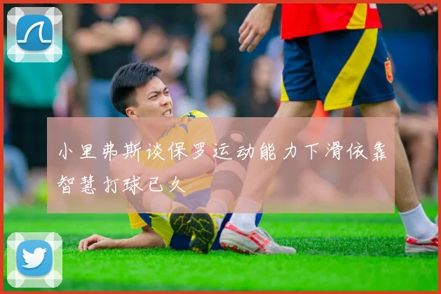 小里弗斯谈保罗运动能力下滑依靠智慧打球已久