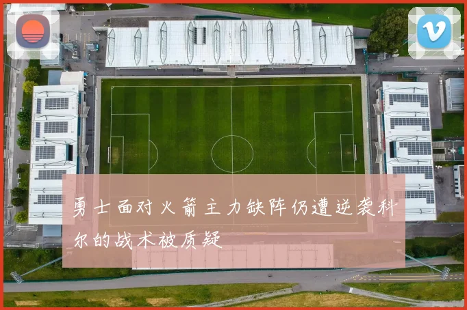 勇士面对火箭主力缺阵仍遭逆袭科尔的战术被质疑