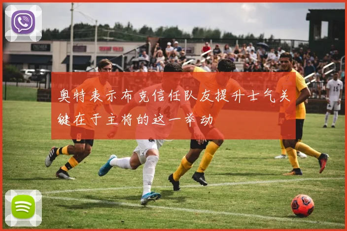 奥特表示布克信任队友提升士气关键在于主将的这一举动