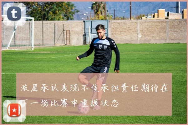 浓眉承认表现不佳承担责任期待在下一场比赛中重振状态