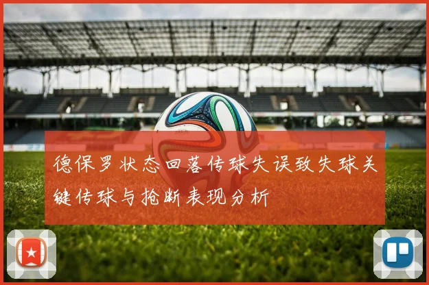 德保罗状态回落传球失误致失球关键传球与抢断表现分析