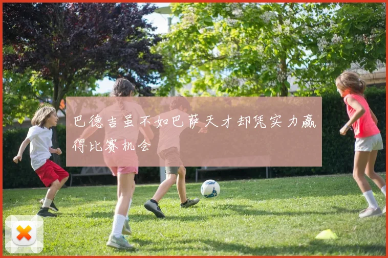 巴德吉虽不如巴萨天才却凭实力赢得比赛机会