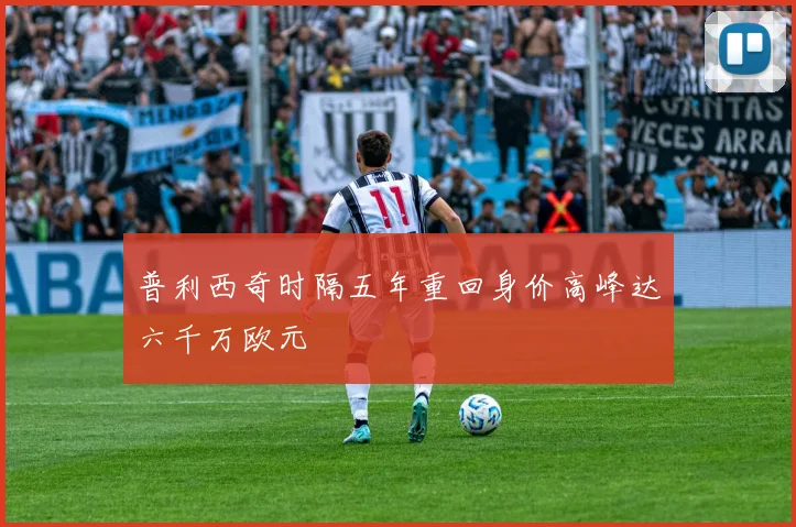 普利西奇时隔五年重回身价高峰达六千万欧元