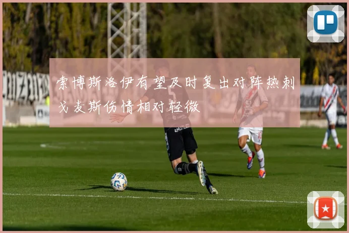 索博斯洛伊有望及时复出对阵热刺戈麦斯伤情相对轻微