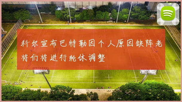 科尔宣布巴特勒因个人原因缺阵老将们将进行轮休调整