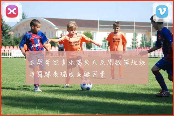 东契奇坦言比赛失利反思投篮短缺与罚球表现成关键因素
