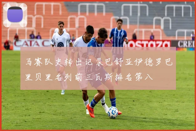 马赛队史转出记录巴舒亚伊德罗巴里贝里名列前三瓦斯排名第八