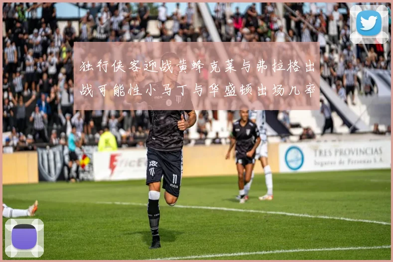 独行侠客迎战黄蜂克莱与弗拉格出战可能性小马丁与华盛顿出场几率高