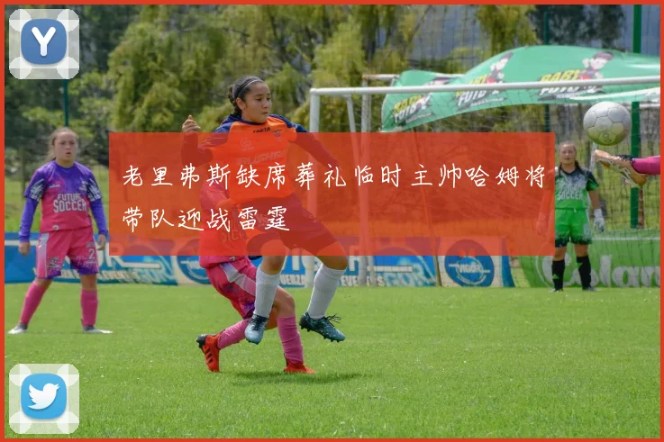 老里弗斯缺席葬礼临时主帅哈姆将带队迎战雷霆