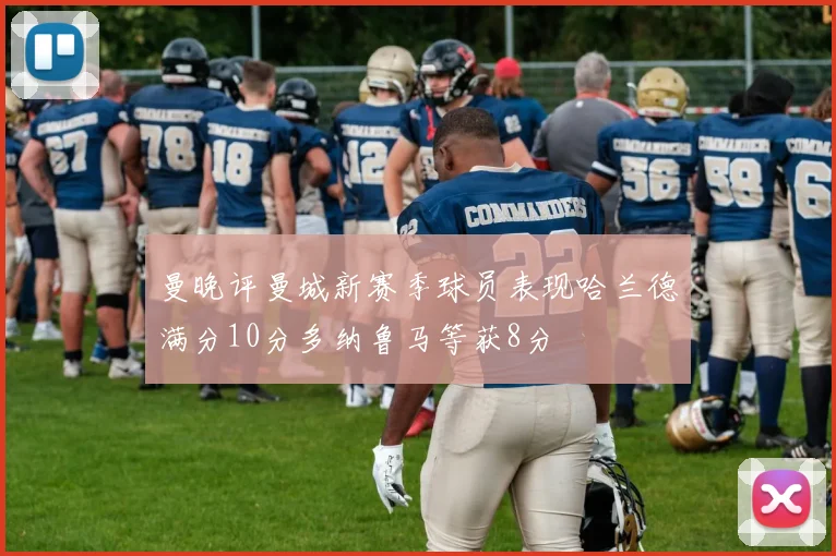 曼晚评曼城新赛季球员表现哈兰德满分10分多纳鲁马等获8分
