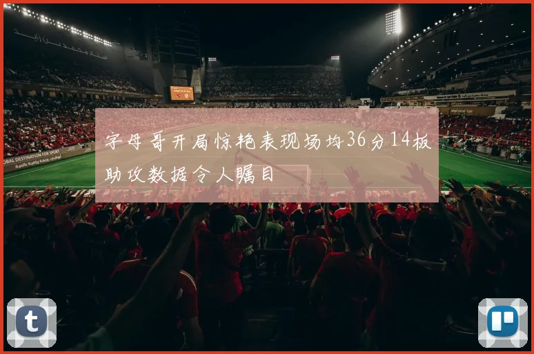 字母哥开局惊艳表现场均36分14板助攻数据令人瞩目