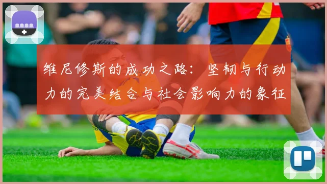 维尼修斯的成功之路：坚韧与行动力的完美结合与社会影响力的象征