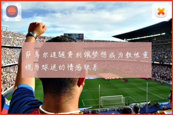 萨乌尔追随费利佩梦想成为教练重视与球迷的情感联系